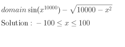 The domain of sin(x^{10000})-sqrt(10000-x^2) is -100<= x<= 100